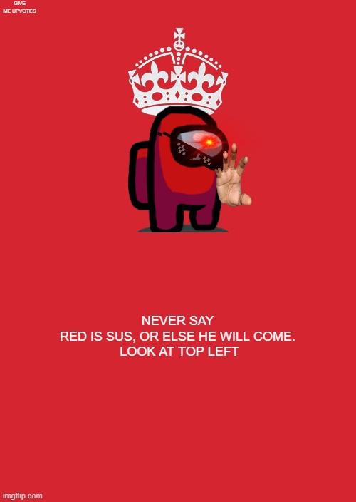 Keep Calm And Carry On Red Meme | GIVE ME UPVOTES; NEVER SAY RED IS SUS, OR ELSE HE WILL COME.

 LOOK AT TOP LEFT | image tagged in memes,keep calm and carry on red | made w/ Imgflip meme maker
