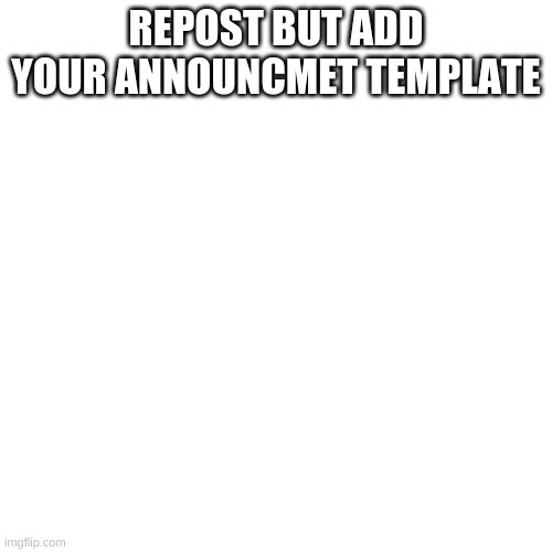 e | REPOST BUT ADD YOUR ANNOUNCMET TEMPLATE | image tagged in memes,blank transparent square | made w/ Imgflip meme maker