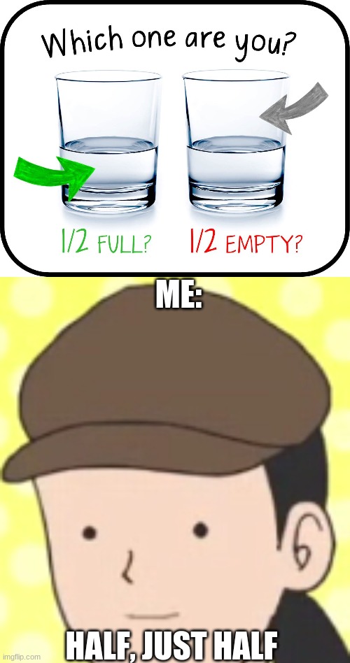 im not wrong, | ME:; HALF, JUST HALF | image tagged in memes,water | made w/ Imgflip meme maker