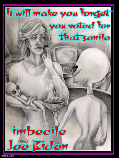 TAKE IT!! | It will make you forget; you voted for; that senile; imbecile Joe Biden | image tagged in vince vance,aliens,abduction,kool aid,mother and son,memes | made w/ Imgflip meme maker