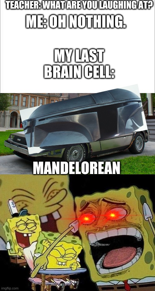 Something i thought up. | TEACHER: WHAT ARE YOU LAUGHING AT? ME: OH NOTHING. MY LAST BRAIN CELL:; MANDELOREAN | image tagged in spongebob laughing hysterically,funny,memes,the mandalorian,teacher what are you laughing at | made w/ Imgflip meme maker