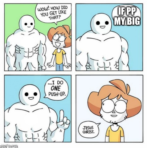 PP BIG | IF PP MY BIG | image tagged in wow how did you get like that template | made w/ Imgflip meme maker