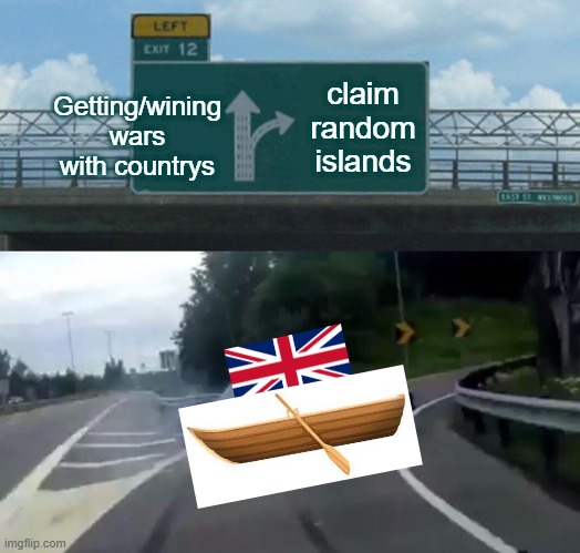 Uk be like 2 | Getting/wining wars with countrys; claim random islands | image tagged in memes,left exit 12 off ramp | made w/ Imgflip meme maker