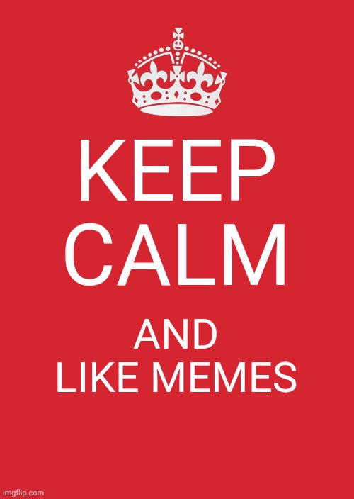 Keep Calm and Like Memes | KEEP CALM; AND LIKE MEMES | image tagged in memes,keep calm and carry on red,keep calm | made w/ Imgflip meme maker
