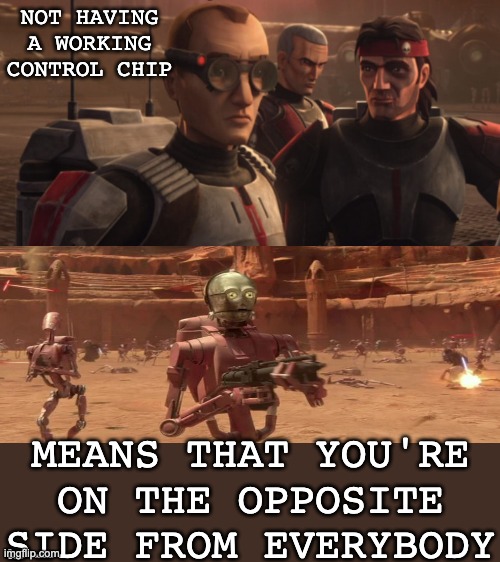 Stuck in the middle | NOT HAVING
A WORKING
CONTROL CHIP; MEANS THAT YOU'RE ON THE OPPOSITE SIDE FROM EVERYBODY | image tagged in bad batch,star wars,robots,lost | made w/ Imgflip meme maker