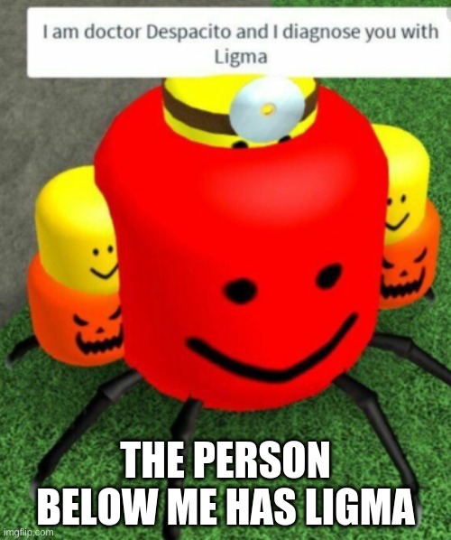 u have ligma | THE PERSON BELOW ME HAS LIGMA | image tagged in ligma | made w/ Imgflip meme maker