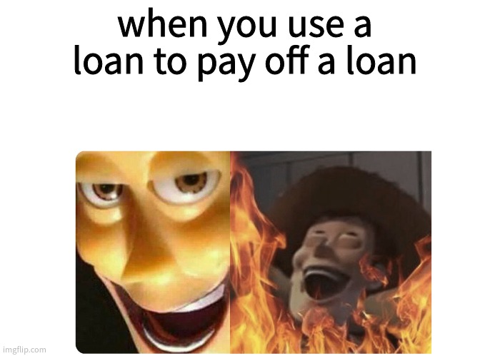 Satanic Woody | when you use a loan to pay off a loan | image tagged in satanic woody | made w/ Imgflip meme maker