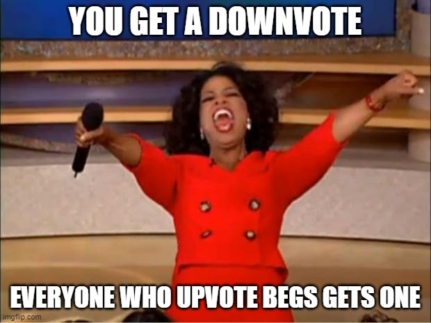 As all should be | YOU GET A DOWNVOTE; EVERYONE WHO UPVOTE BEGS GETS ONE | image tagged in memes,oprah you get a,upvote begger | made w/ Imgflip meme maker
