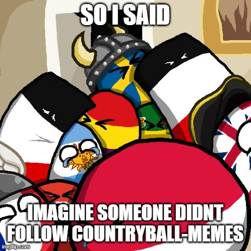 Laughing Countryballs | SO I SAID IMAGINE SOMEONE DIDNT FOLLOW COUNTRYBALL-MEMES | image tagged in laughing countryballs | made w/ Imgflip meme maker