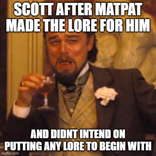 but now we have a really cool story line and one of the most confusing ones ive ever seen | SCOTT AFTER MATPAT MADE THE LORE FOR HIM; AND DIDNT INTEND ON PUTTING ANY LORE TO BEGIN WITH | image tagged in memes,laughing leo | made w/ Imgflip meme maker