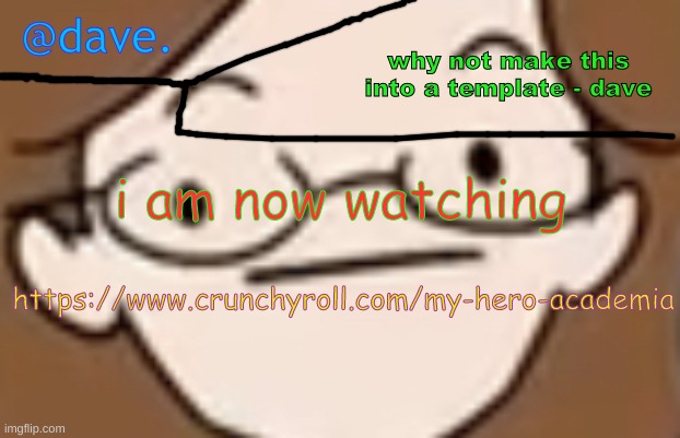 daves template 4 i think | i am now watching; https://www.crunchyroll.com/my-hero-academia | image tagged in daves template 4 i think | made w/ Imgflip meme maker