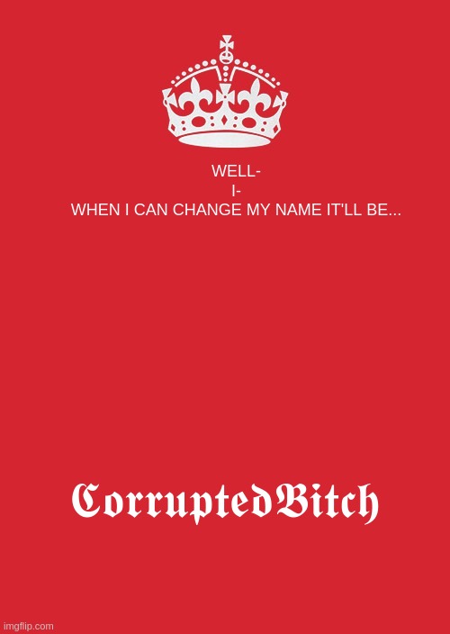 ?????????????? | WELL-

I-

WHEN I CAN CHANGE MY NAME IT'LL BE... 𝕮𝖔𝖗𝖗𝖚𝖕𝖙𝖊𝖉𝕭𝖎𝖙𝖈𝖍 | image tagged in memes,keep calm and carry on red | made w/ Imgflip meme maker