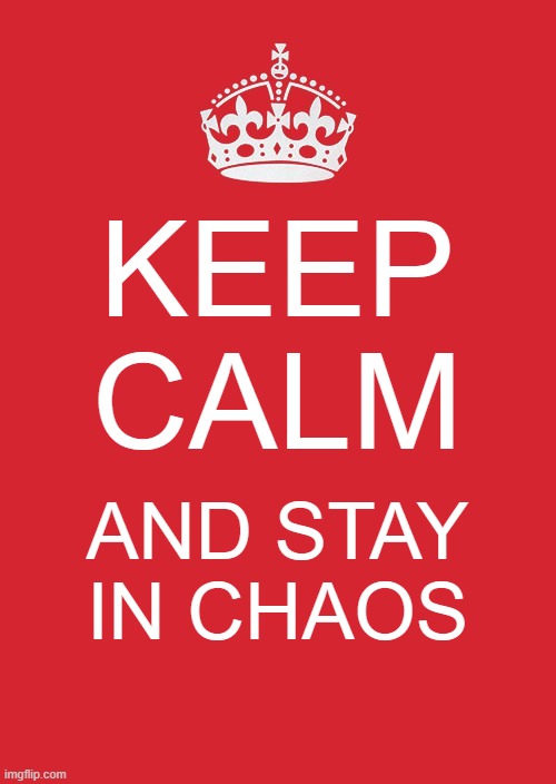 Chaos | KEEP CALM; AND STAY IN CHAOS | image tagged in memes,keep calm and carry on red | made w/ Imgflip meme maker