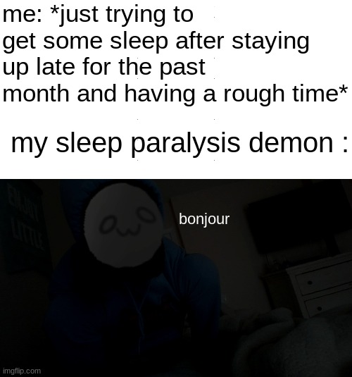 the sleep paralysis demon when I am trying to sleep | me: *just trying to get some sleep after staying up late for the past month and having a rough time*; my sleep paralysis demon :; bonjour | image tagged in memes | made w/ Imgflip meme maker