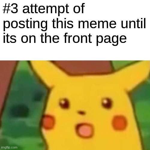 3 | #3 attempt of posting this meme until its on the front page | image tagged in memes,surprised pikachu | made w/ Imgflip meme maker