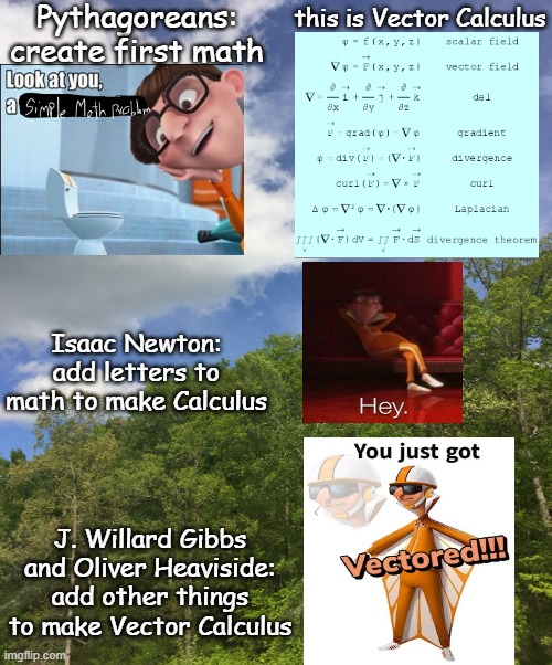 this man was before his time | Pythagoreans: create first math; this is Vector Calculus; Isaac Newton: add letters to math to make Calculus; J. Willard Gibbs and Oliver Heaviside: add other things to make Vector Calculus | image tagged in mathematics,oh god why | made w/ Imgflip meme maker