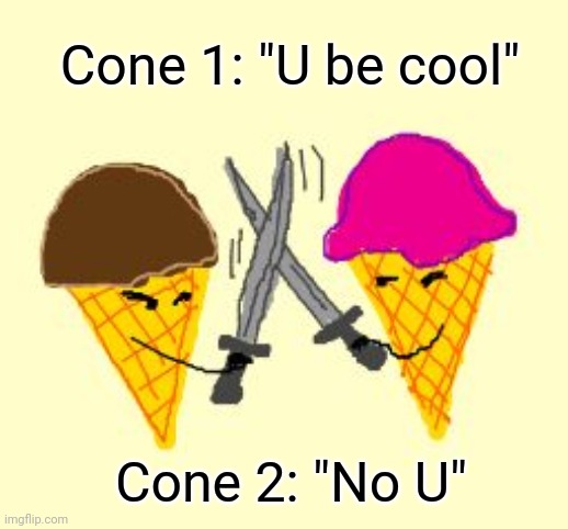 Ice Cream Fight | Cone 1: "U be cool"; Cone 2: "No U" | image tagged in funny,cute,ice cream | made w/ Imgflip meme maker