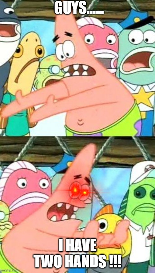 Put It Somewhere Else Patrick Meme | GUYS...... I HAVE TWO HANDS !!! | image tagged in memes,put it somewhere else patrick | made w/ Imgflip meme maker