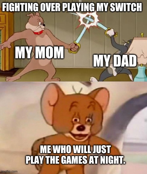 Video Games | FIGHTING OVER PLAYING MY SWITCH; MY MOM; MY DAD; ME WHO WILL JUST PLAY THE GAMES AT NIGHT. | image tagged in tom and jerry swordfight | made w/ Imgflip meme maker