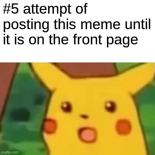 Surprised Pikachu | #5 attempt of posting this meme until it is on the front page | image tagged in memes,surprised pikachu | made w/ Imgflip meme maker