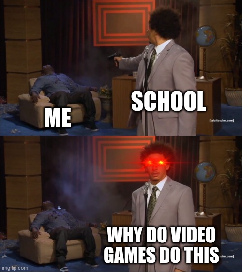 LOL | SCHOOL; ME; WHY DO VIDEO GAMES DO THIS | image tagged in memes,who killed hannibal | made w/ Imgflip meme maker