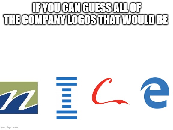 guess the logos | IF YOU CAN GUESS ALL OF THE COMPANY LOGOS THAT WOULD BE | image tagged in blank white template,logo,memes | made w/ Imgflip meme maker