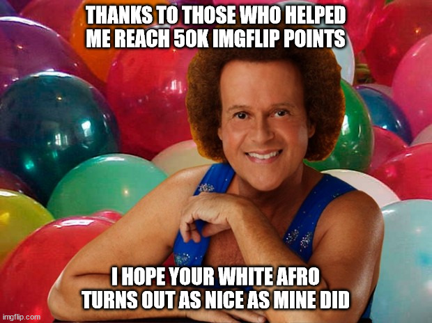 Richard Simmons celebration | THANKS TO THOSE WHO HELPED ME REACH 50K IMGFLIP POINTS; I HOPE YOUR WHITE AFRO TURNS OUT AS NICE AS MINE DID | image tagged in richard simmons celebration | made w/ Imgflip meme maker