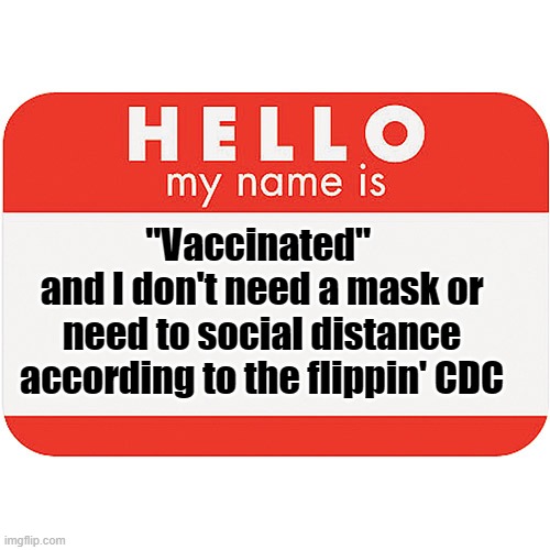 For those people freaking out in the grocery store cuz' I'm not wearing a mask | "Vaccinated" 
and I don't need a mask or need to social distance according to the flippin' CDC | image tagged in name tag,covid-19,mask | made w/ Imgflip meme maker