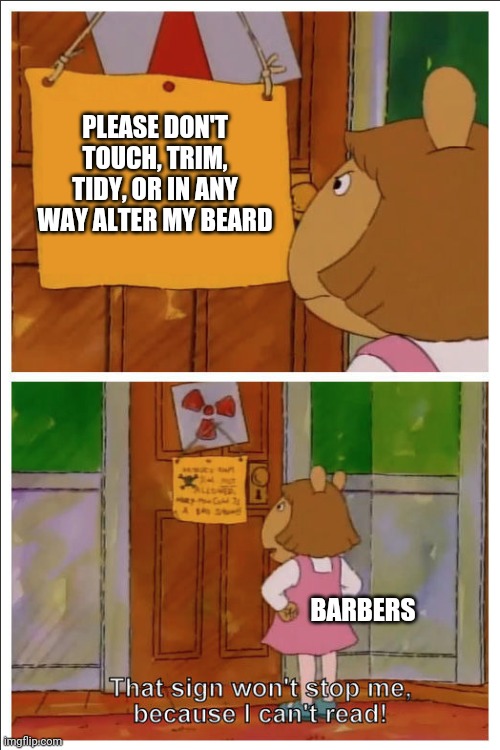 Beards are like catnip to barbers | PLEASE DON'T TOUCH, TRIM, TIDY, OR IN ANY WAY ALTER MY BEARD; BARBERS | image tagged in this sign won't stop me because i cant read,barbers,barber,beard | made w/ Imgflip meme maker