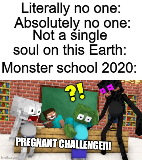 what in tarnation? | Absolutely no one:; Literally no one:; Not a single soul on this Earth:; Monster school 2020:; PREGNANT CHALLENGE!!! | image tagged in im so confused,i cant believe,this generation | made w/ Imgflip meme maker