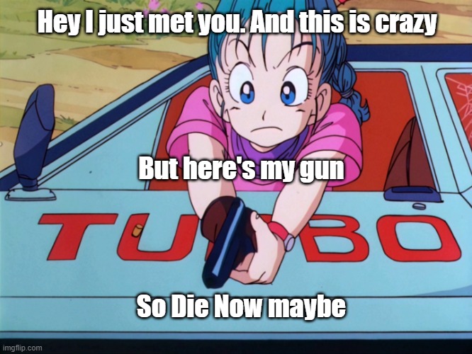 Bulma | Hey I just met you. And this is crazy; But here's my gun; So Die Now maybe | image tagged in bulma | made w/ Imgflip meme maker