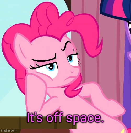 Confessive Pinkie Pie (MLP) | It's off space. | image tagged in confessive pinkie pie mlp | made w/ Imgflip meme maker