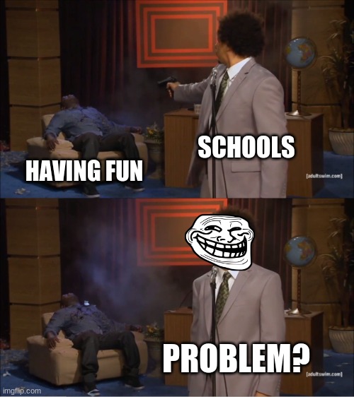 Oh no | SCHOOLS; HAVING FUN; PROBLEM? | image tagged in memes,who killed hannibal | made w/ Imgflip meme maker