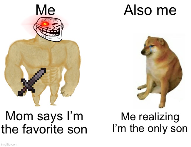 Buff Doge vs. Cheems | Me; Also me; Mom says I’m the favorite son; Me realizing I’m the only son | image tagged in memes,buff doge vs cheems | made w/ Imgflip meme maker