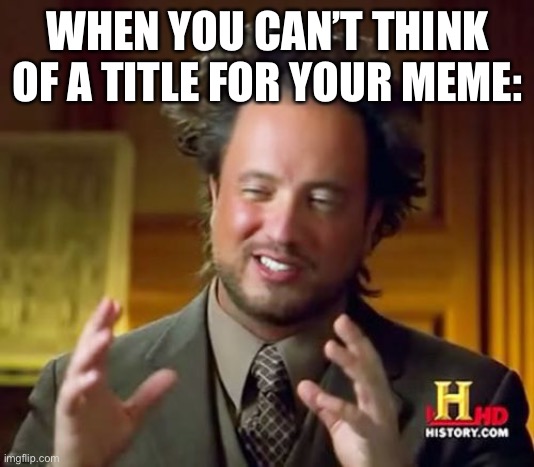 True tho | WHEN YOU CAN’T THINK OF A TITLE FOR YOUR MEME: | image tagged in memes,ancient aliens | made w/ Imgflip meme maker