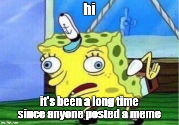 "breaks the silence" | hi; it's been a long time since anyone posted a meme | image tagged in memes,mocking spongebob | made w/ Imgflip meme maker