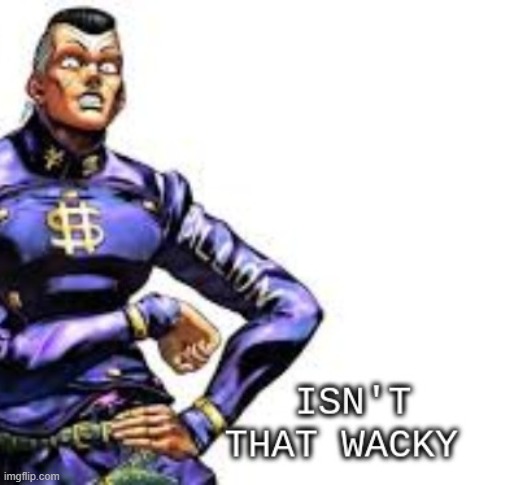 Isn't that wacky? | image tagged in isn't that wacky | made w/ Imgflip meme maker