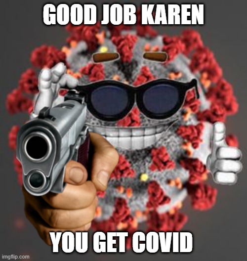 gangster covid | GOOD JOB KAREN; YOU GET COVID | image tagged in coronavirus,karens | made w/ Imgflip meme maker