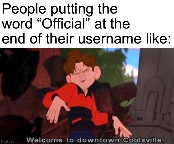 This is completely original | People putting the word “Official” at the end of their username like: | image tagged in welcome to downtown coolsville | made w/ Imgflip meme maker
