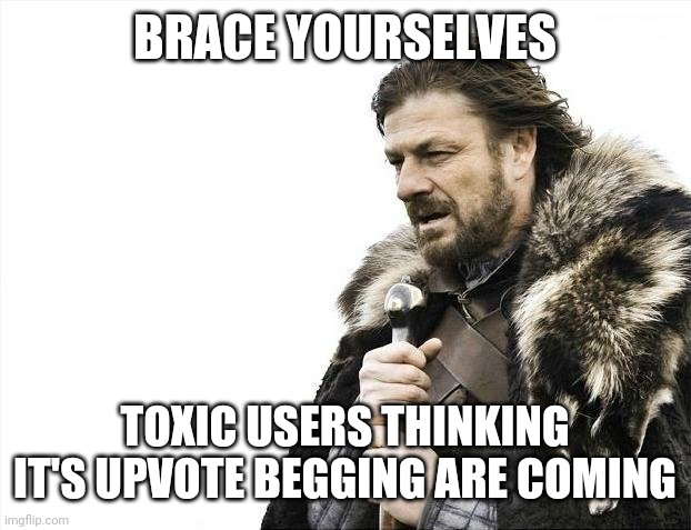 Brace Yourselves X is Coming Meme | BRACE YOURSELVES TOXIC USERS THINKING IT'S UPVOTE BEGGING ARE COMING | image tagged in memes,brace yourselves x is coming | made w/ Imgflip meme maker