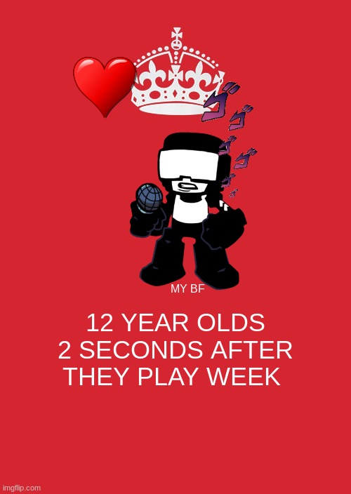 Keep Calm And Carry On Red Meme | MY BF; 12 YEAR OLDS 2 SECONDS AFTER THEY PLAY WEEK | image tagged in memes,keep calm and carry on red | made w/ Imgflip meme maker