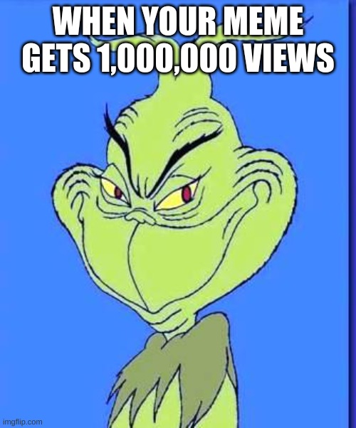 good grinch | WHEN YOUR MEME GETS 1,000,000 VIEWS | image tagged in good grinch,memes | made w/ Imgflip meme maker