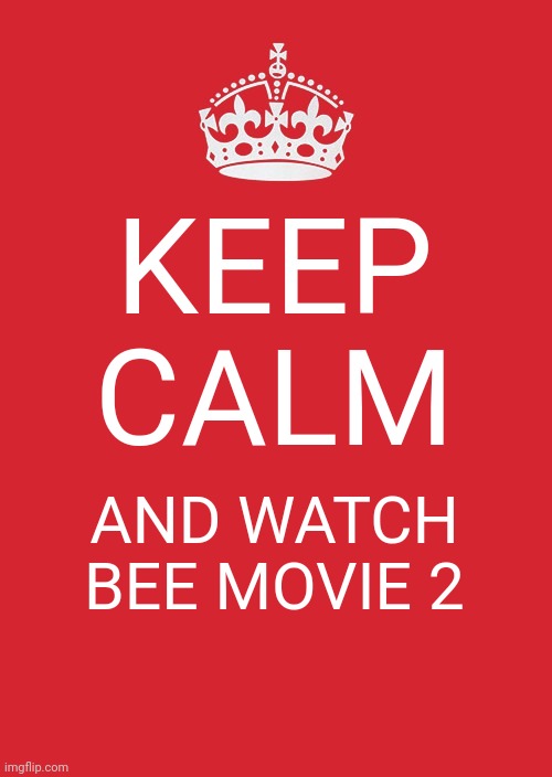 Keep Calm And Carry On Red Meme | KEEP CALM AND WATCH BEE MOVIE 2 | image tagged in memes,keep calm and carry on red | made w/ Imgflip meme maker