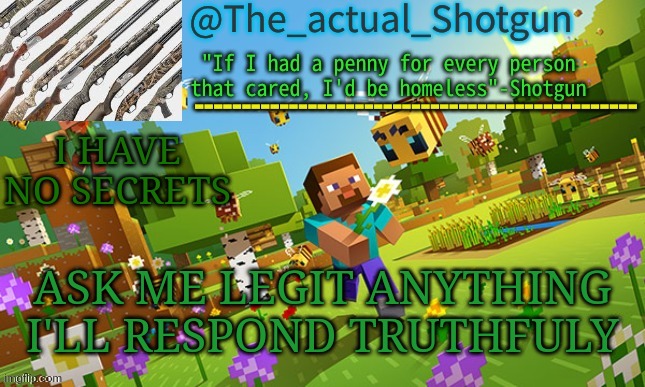 The_shotguns NEW announcement template | I HAVE NO SECRETS; ASK ME LEGIT ANYTHING I'LL RESPOND TRUTHFULY | image tagged in the_shotguns new announcement template | made w/ Imgflip meme maker