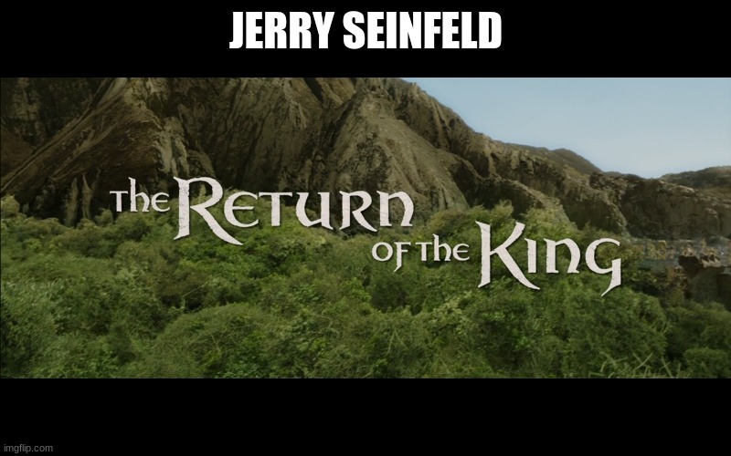Return Of The King | JERRY SEINFELD | image tagged in return of the king | made w/ Imgflip meme maker