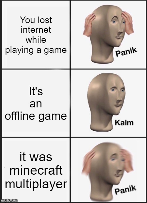 Oh no the internet is lost | You lost internet while playing a game; It's an offline game; it was minecraft multiplayer | image tagged in memes,panik kalm panik | made w/ Imgflip meme maker