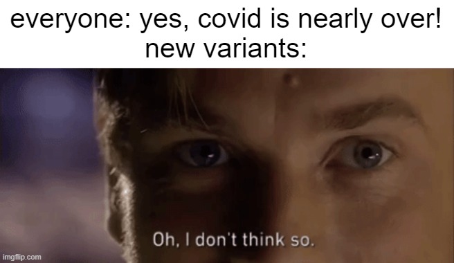 it just keeps going on doesn't it | everyone: yes, covid is nearly over!
new variants: | image tagged in oh i dont think so,memes | made w/ Imgflip meme maker