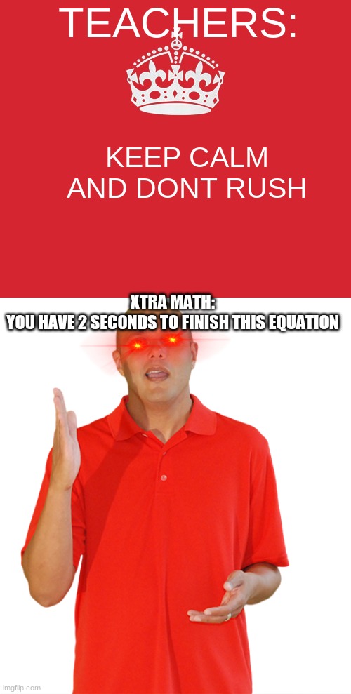 xtra math suuuuuuuuuuuks | XTRA MATH:
 YOU HAVE 2 SECONDS TO FINISH THIS EQUATION | image tagged in xtra math | made w/ Imgflip meme maker