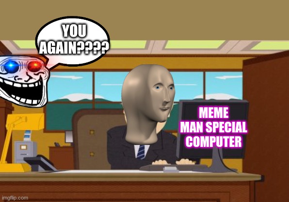 Meme Man shouldn't get harassed - he has an enemy | YOU AGAIN???? MEME MAN SPECIAL COMPUTER | image tagged in memes,aaaaand its gone,meme man,harassment,mean,enemy | made w/ Imgflip meme maker