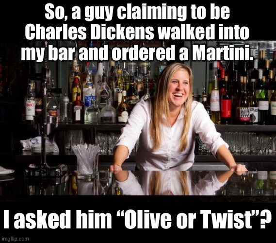 Dickens | So, a guy claiming to be Charles Dickens walked into my bar and ordered a Martini. I asked him “Olive or Twist”? | image tagged in bartender | made w/ Imgflip meme maker